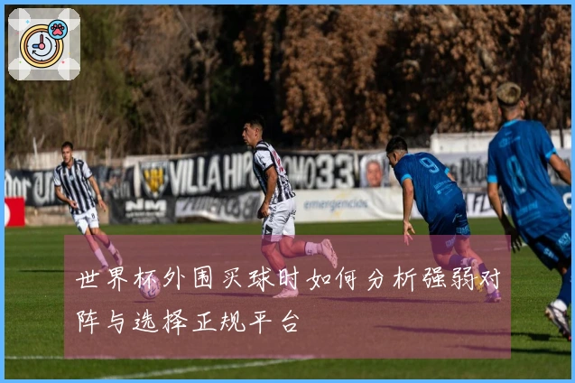 世界杯外围买球时如何分析强弱对阵与选择正规平台