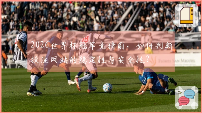 2026世界杯冠军竞猜前，如何判断投注网站的稳定性与安全性？